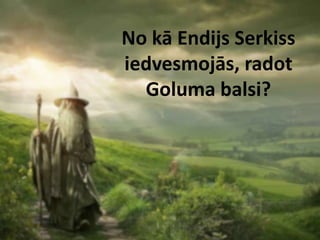 No kā Endijs Serkiss
iedvesmojās, radot
  Goluma balsi?
 