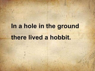 In a hole in the ground
there lived a hobbit.
 