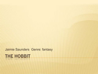 THE HOBBIT
Jaimie Saunders Genre: fantasy
 