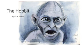 The Hobbit
By J.R.R Tolkien
The Hobbit 9 by Themeplus available at https://www.flickr.com/photos/85217387@N04/8267655113/in/photolist-dAzTPP-jVFpnq-iZWdT5-dC3i9u-dBWTi4-qED3tb-dC3eRw-dC3igU-
ouMZEM-pP6gDW-dC3eFo-k9U2PG-dABr5y-dBWMje-2jVB46-ihNCZG-dC3iu5-58AfH8-dzmvnY-58AxAH-dC3gj9-dC3jjq-9fpsdj-58Afyr-eMdpPm-czABts-dC3fa5-iCxgoA-dBWQax-58Azka-
dBWQMz-dC3fnY-dK2SuZ-fobt6q-oL8xGR-dr6tkC-qUVvMS-a4i5sE-pKRpgk-dBWN3x-QKvMBJ-dC3cEQ-dBX7kV-mVPavB-pM5JJc-pNQJKZ-hEz4aw-kaiR1R-7oAfdg-q4rCXx/ under a
Creative Commons Attribution-ShareAlike 2.0 Generic.
 