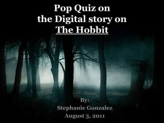 Pop Quiz onthe Digital story on The Hobbit By: Stephanie Gonzalez August 3, 2011 