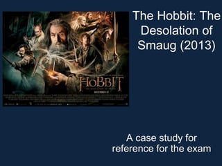The Hobbit: The
Desolation of
Smaug (2013)

A case study for
reference for the exam

 