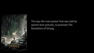 This was the main poster that was sold by
warner bros pictures, to promote The
Desolation of Smaug.
 