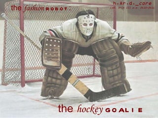 the  hockey   goalie the  fashion   robot : h.Ar.d._ core Lab. ArCA III a.a. 2k10-2k11 