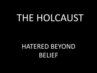 THE HOLCAUST

HATERED BEYOND
    BELIEF
 