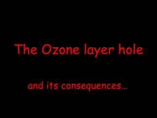 The Ozone layer hole  and its consequences… 