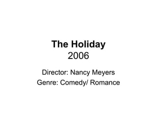 The Holiday
2006
Director: Nancy Meyers
Genre: Comedy/ Romance
 