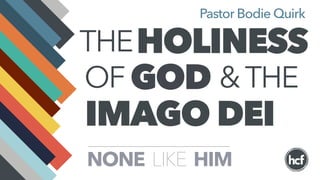 THEHOLINESS
OF GOD &THE
IMAGO DEI
HIMLIKENONE
Pastor Bodie Quirk
 