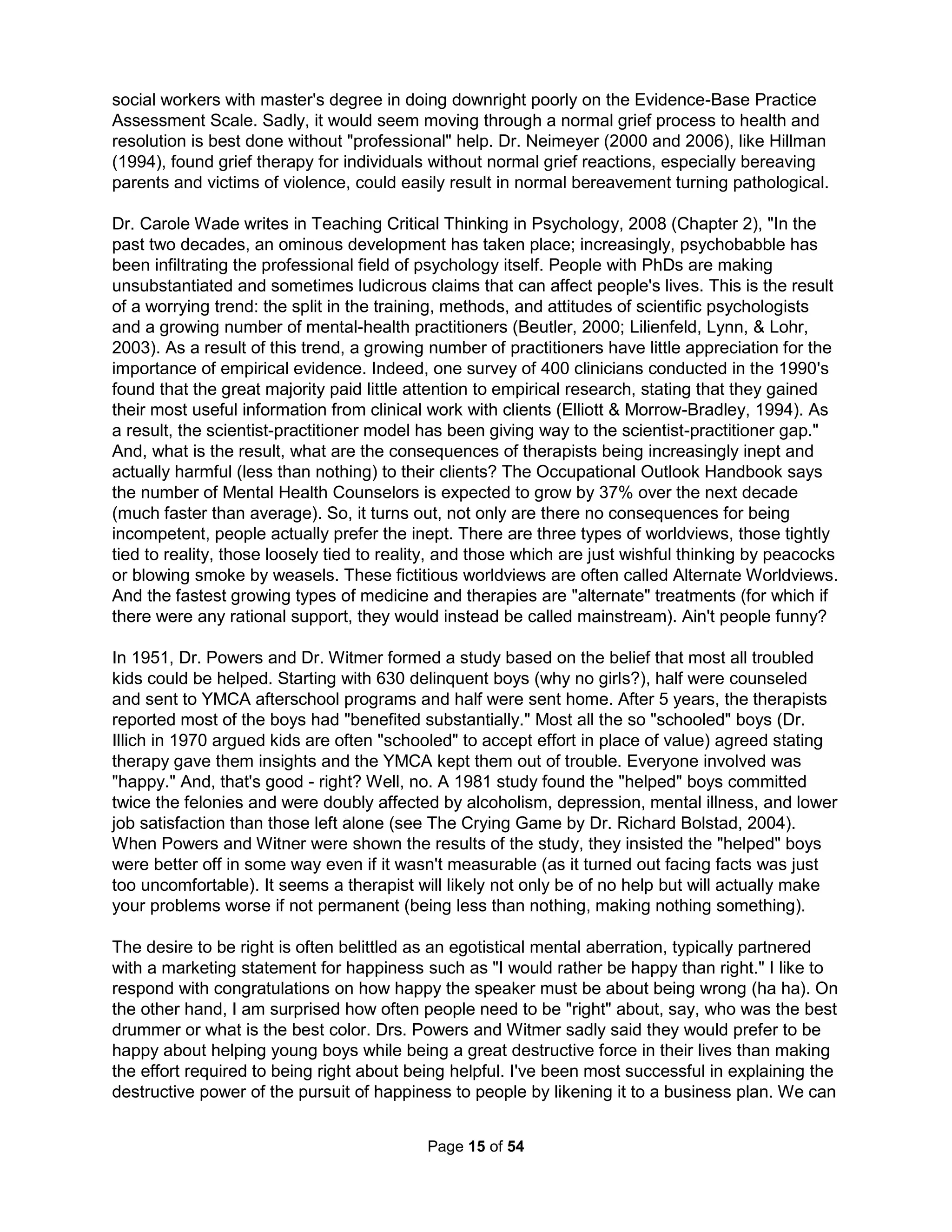 Andy Warhol three times; the third shot went through both of his lungs, spleen, stomach, liver, 
and esophagus. She then shot art critic Mario Amaya and placed her gun against the head of 
Fred Hughes, Warhol's manager, and fired but the gun jammed. Despite being her own attorney 
and pleading guilty, she went to jail for only two years for "reckless assault" (after being indicted 
on attempted murder, assault, illegal firearm possession, and admitting it was a premeditated 
murder attempt). In comparison, a man in NYC walked into a bar and non-fatally shot 3 people 
was sentenced to 240 years and a young teenage boy in Florida who found a gun and winged a 
local shop owner was sentenced to 70 years. Solana continued to stalk Warhol with very little 
consequence. I've heard sermons in 3 different churches on how heartless men are physically 
just not capable of loving another person like any wholly superior woman. One big feminism win. 
Solanas had told playright Margo Feiden before shooting Warhol, "I'm going now to shoot Andy 
Warhol and that will make me famous, and that will make my play famous, and you will produce 
it. You will." That came true, and more (as she was also able to produce the movie I Shot Andy 
Warhol, 1996). Trying to kill a man not only doesn't get a woman much jail time - it will make the 
girl rich and famous. Feminist Robin Morgan (later editor of Ms. magazine) even demonstrated 
for Solanas's release from prison and Ti-Grace Atkinson, the New York chapter president of the 
National Organization for Women, dared described Solanas as "the first outstanding champion 
of women's rights" and as "a 'heroine' of the feminist movement." Morgan's 1970 Sisterhood Is 
Powerful was cited by the New York Public Library as "One of the 100 most influential Books of 
the 20th Century." It claimed everything was due to a deeply patriarchal misogynist rejection of 
women (even male homosexuality). This was the height of Lesbian Feminism when both men 
and women could be gay but only women had the privilege of getting the separate label of being 
lesbian; heterosexual men who like to shop, cook, or accessorize are still "metrosexuals" while 
women who do something masculine are "empowered." During this period it was common for 
fire departments to lower requirements for women (only requiring them to drag a body out of a 
fire); what's the value of a human life when compared against a woman getting what she wants? 
Finally, to be truly fashionable, every ism must eventually emphasize individual glory. Thus, the 
feminism focus after the 90's is defining "girl power" as whatever any woman needs it to be for 
herself. The idea today is feminism should change with every generation and each person. "All 
Women Are Bitches" by the all-woman band Fifth Column and the 1999 book Bitch: In Praise of 
Difficult Women by Elizabeth Wurtzel are modern declarations of a woman's right to "scream, 
shout, race the engine, call when I feel like it, throw tantrums in Bloomingdale's if I feel like it 
and confess intimate details about my life to complete strangers. I intend to do what I want to do 
and be whom I want to be and answer only to myself: that is, quite simply, the bitch philosophy." 
The Third Wave of Feminism is about women never being blamed and men being seen as the 
root of all evil. The first time a niece got me alone, she quietly asked the pressing question of 
whether what her mother, aunts, and teachers kept telling her was true: are men responsible for 
all the evil in the world? There's a growing number of women's groups (like Facebook's Women 
Against Feminism) forming in opposition as feminists overtly promote greater condemnation and 
hate for all men. Today's feminism (like any ism), opposed to all external restrictions, is heavily 
tied to atheism. The final phase of any ism is to raise the individual as the highest authority - 
even Atheism, which instead of being tied to a belief there is no god is now more about seeing 
any ecclesiastical organization or power as distinguished from the state as harming people. 
All this was equally true for America's religious reformation - it also came in three waves. Martin 
Luther had sadly written against the Peasants Revolt he inspired (supporting even executing the 
budding Anabaptists) but he couldn't prevent the Cultural Revolution he unintentionally started. 
The Holistic Handbook to a Successful Suicide 
11 
 