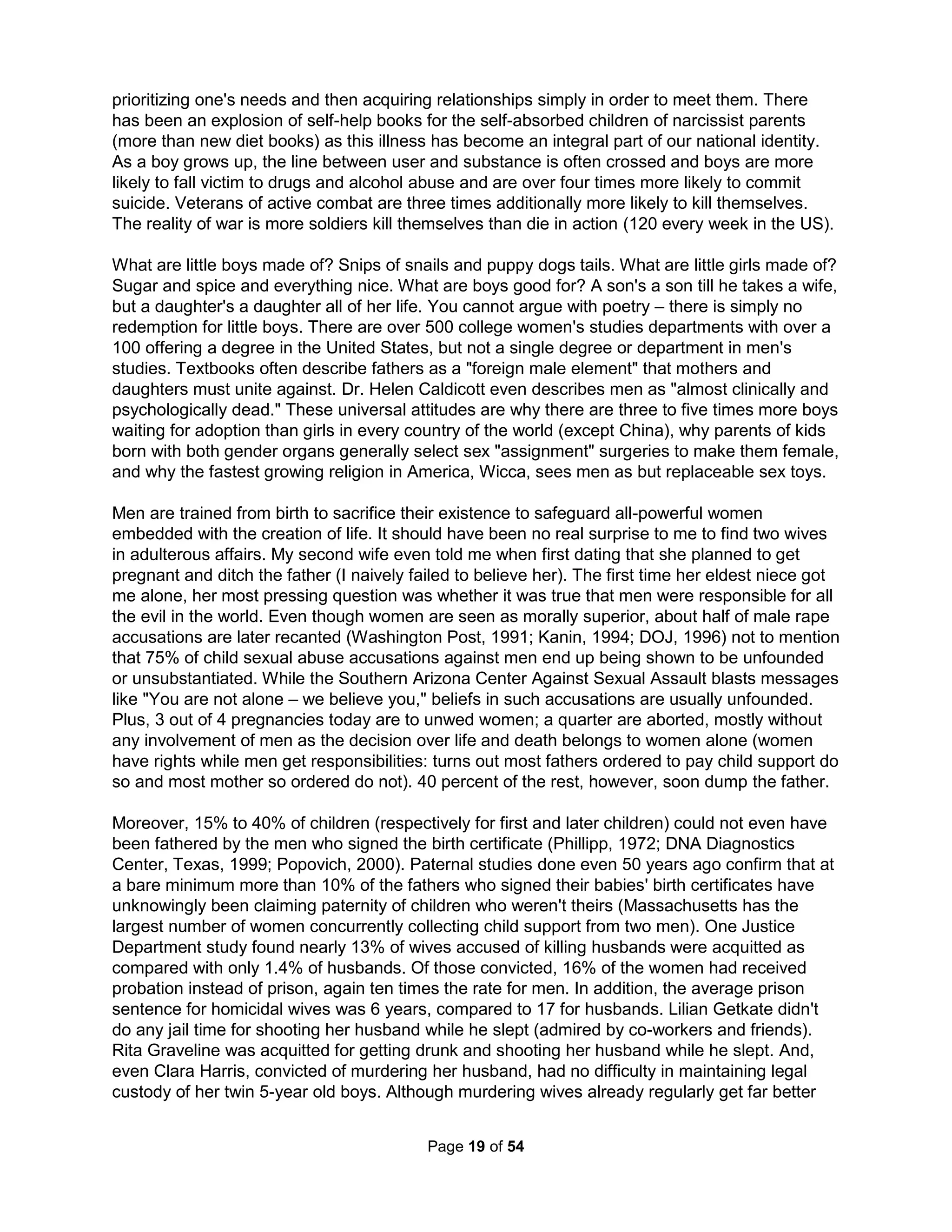 Popular films and television programs, such as The Craft (where spells were intentionally done 
with mistakes in order to mislead viewers), Practical Magic, Sabrina the Teenage Witch, Buffy 
the Vampire Slayer, Harry Potter, Blair Witch Project, Free Spirit, The Worst Witch, Teen Witch, 
Sorceress, Witchcraft 1-8, Sleepy Hollow, Teen Sorcery, Simply Irresistible, Charmed, and the 
Witch's Daughter are aimed at attracting children (especially girls, as most characters are very 
pretty young females) to the idea that being a witch is like being a superhero born with special 
powers that ordinary (mostly male) "Muggles" lack and can never attain. The claim is made in 
the movie Harry Potter and the Sorcerer's Stone: "There is no good and evil, there is only power 
and those too weak to seek it." The Key of Solomon is the most famous of all Wicca textbooks. 
It is supposedly written by the Biblical son of David. This should not be confused with the Key of 
David (to all Godly power) John wrote about in Revelation, the key to Hades (Revelation 1:7), or 
the Key to Heaven (Matthew 16:19). The Key of Solomon offers lessons in using the positions of 
Jupiter for acquiring all you want, Mars to cause "ruin, slaughter, cruelty, discord, to wound, and 
to give death" and summoning souls from Hades (especially those of violent deaths), Sun for 
wealth, favor of princesses, and (also using Jupiter and Venus) for invisibility, Venus for joyous 
undertakings, poisons, and provocation of madness, Mercury for fortune telling, thefts, deceit, 
and merchandise, Moon for envoys and nocturnal visions, Saturn (with Mars and the Moon) for 
summoning Spirits and stealing back what had been earlier taken by others and experiments of 
hatred, enmity, quarrel, and discord, as well as Mercury for experiments in raillery and jests. 
Such powers are even mentioned in the New Testament as the Magi bearing gifts for Christ 
were members of a Zorasterian priestly class of Persians who had occult knowledge and power, 
skills in astrology, dream interpretation, fortune-telling, and mediation with the spirit world. 
In 1951, laws prohibiting the practice of witchcraft in England were repealed and soon thereafter 
in 1954 Gardner published his book, Witchcraft Today, though many viewed this as a violation 
of their vows to remain secret. One of his students Alexander Sanders later rewrote Gardnerian 
rituals and practices into yet another Wiccan tradition. In 1971, Dianic Wicca began to emerge 
and focuses on the worship of the ancient Greek Goddess and consequently, a high percentage 
of women and feminist beliefs are found in Dianic covens. By far, most modern pagans are 
estimated to be members of Dianic type (that exclude men) or eclectic covens (not part of any 
specific craft). Those not part of a coven are called Solitaries. Some groups, such as the Church 
of All Worlds, acknowledge one another as manifestations of deity, addressing each other in 
ritual as "Thou art God, Thou art Goddess." In some groups each person has their own deities. 
Many observe dancing naked under the moonlight. All Wicca traditions have three main beliefs: 
1) The Wiccan Rede related to Aleister Crowly's statement that "Do what you will is the whole of 
the law;" 2) The Threefold Law (mostly confined to the Gardnerian-based Wiccans) which states 
a person's deeds return to him/her three times over; and, 3) Reincarnation where some believe 
a soul is continually reborn while others believe once a soul learns all their life lessons (I have 
never found what these lessons might be), it is granted eternal rest in Summerlands. Satanists 
(such as the Temple of Set) don't want to be lumped with the Wiccans (any more than Wiccans 
want to be lumped with them) and consider Wiccans to be weak and ineffectual. As proof, world 
order groups are often satanic: Skull and Bones, Brotherhood of Death, and Knights of Eulogia. 
Defining and prioritizing one's needs and the acquisition of relationships in order to meet them is 
the basis for the personality development arrestment or inflated "false" self called Narcissism 
(synonymous with lying and intimacy problems). A narcissist might exclaim, "What have you 
done for me lately" while building a false self-worth beneath a layer of deception. They thusly 
often seek people who can be controlled and manipulated emotionally. Being depressed, upset, 
abused, and discussing it openly, is something they will look for – in other words weaknesses. 
The Holistic Handbook to a Successful Suicide 
15 
 