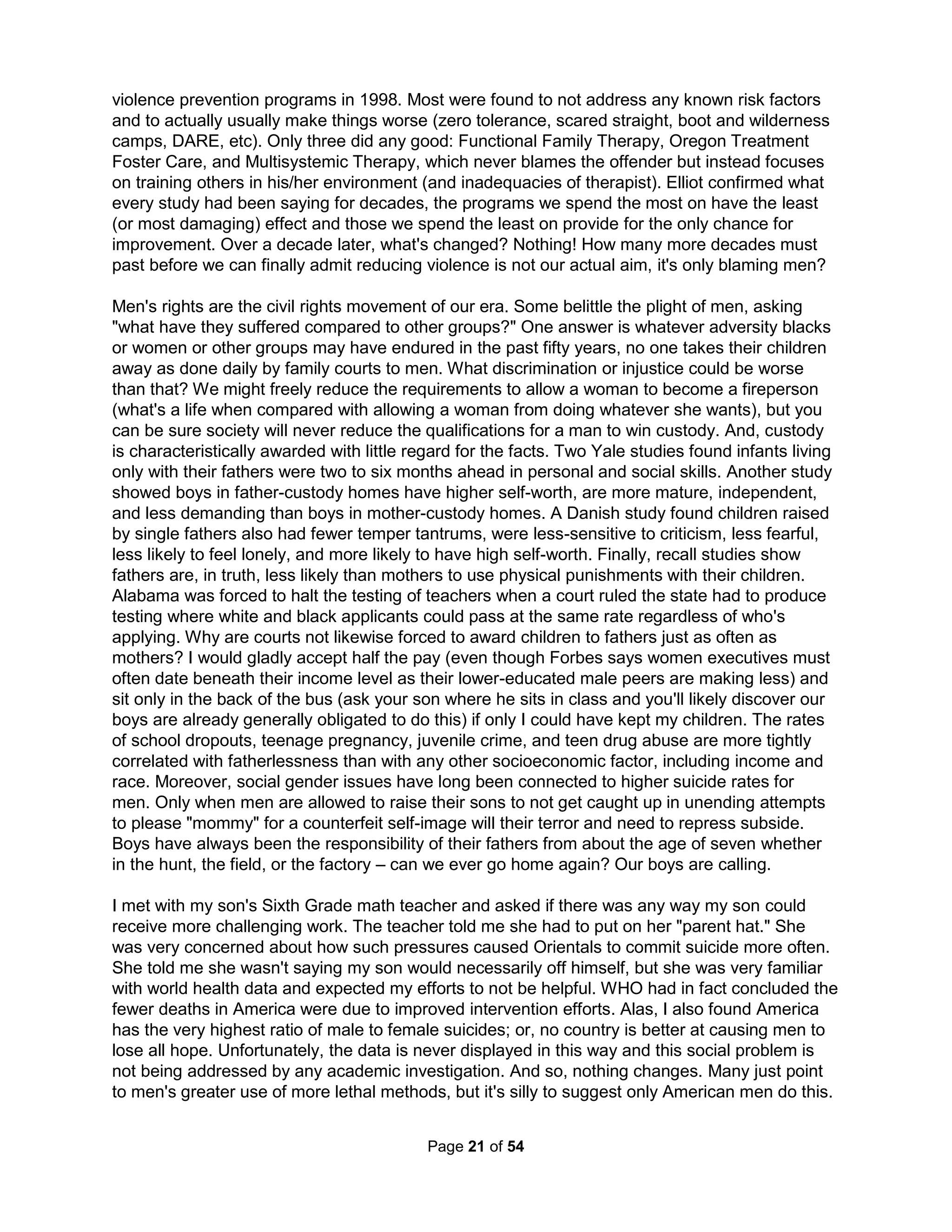 boundaries. And so, we are left unable to trust our families (and so experience higher rates of 
divorce) as well as strangers (and experience higher rates of crime). "Spiritual (or immaterial) 
inequity is now as great a problem as material inequity, perhaps even greater." (Fogel, 2002) 
Through all these revolutions, though, we have forgotten how to have a real adult conversation. 
Brief tweets with fragmented sentences and truncated words leave little room for complex ideas. 
Wiccans, Christians, Atheists, and Feminists all base their realities primarily on control by all 
powerful individuals based on secret knowledge and a basic belief that life is somehow fair. All 
with a sort of mysticism that maintains ultimate truth is knowable intuitively or apart from rational 
thought or objective reality and only subjective experiences should define doctrine (it's easier). 
David Koresh, David Berg, Reverend Moon, Victor Wierwille, Lord Maitreya, and even Charles 
Manson managed "good" deeds but also made megalomania claims of being divine sovereigns. 
The reality is that you are not special; you have no special powers, intelligence, or talents. You 
are not better in any way than others (as any small differences bring just as many advantages 
as disadvantages). The best solutions are not simple. Surface issues are always but symptoms 
and attempting to solve or cure them will only make things worse. Working to construct a core 
group identity that is honest and meaningful is more important than even our individual identity. 
How we recreate ourselves, first in things like our phone, our music collection, our home, and 
our heroes, but finally in the mash-up collage of our associations is nothing but a marketed self. 
"I believe that there are no innate, intrinsic differences among a human being, a baboon, 
or a grain of sand." ― Oliver Wendell Holmes Jr. (The Essential Holmes, 1992, p. 108) 
Do I just not like people? The only way I can like people is to assume the problems are with 
me – leaving me a codependent, overworked, depressed neurotic toiling to help; and two thirds 
of us are exactly such dissociated neurotics (half even clinically so) with doctor visits, aging, and 
employee absenteeism (in the extreme, even autism) being most often the result of but neurotic 
stress. But, not liking people would create a disconnected persecuted personality at high risk for 
addictions and reckless behavior as an emotional vampire; and a third of us prefer jobs allowing 
the control of others in counseling, teaching, law enforcement, religion, and middle management 
(with half clinically so disordered). Drs. Brodsky and Leymann have long shown such disordered 
bullies are the primary cause of absenteeism and health problems (in schools and workplaces). 
We are all but live roles today as either anti-socials (or Lizards - later), Zombies, or Fresh Meat. 
The choice may not be ours to make but may be but our genetics that decide for us. It seems 
the third of us with personality disorders have a genetic predisposition and those with neurotic 
fears have a different predisposition to the great abuse that occurs to about half of all children. 
Why are there basically only two choices: neurotic or disordered? Being raised on Entity Theory 
concepts such as a spiritual war or yin and yang left us only able to see problems in our "bad" 
selves to still love them or to blame others ("bad" manipulative or weak people) in order to love 
ourselves. No matter how we define Hell, we all know somebody belongs there. In fact, no one 
has a greater need to blame and polarize than Americans: we have 4% of the world's population 
but 25% of its prisoners. How I met my best friend from college was by asking him if thought he 
had to have the "right" beliefs to get into heaven and he agreed. I asked if not agreeing meant a 
person, say myself, would go to Hell and he agreed. Then, I asked if he could suspend disbelief 
for just a moment and imagine an ironic situation where my beliefs turned out to be "right" and 
his were "wrong" and whether that would mean I would go to Heaven and he to Hell and he also 
agreed. I said that it then seemed his belief in Hell and that damn someone had to go there was 
greater than any other. Failing to separate problems from individuals, we end up seeing people 
The Holistic Handbook to a Successful Suicide 
17 
 