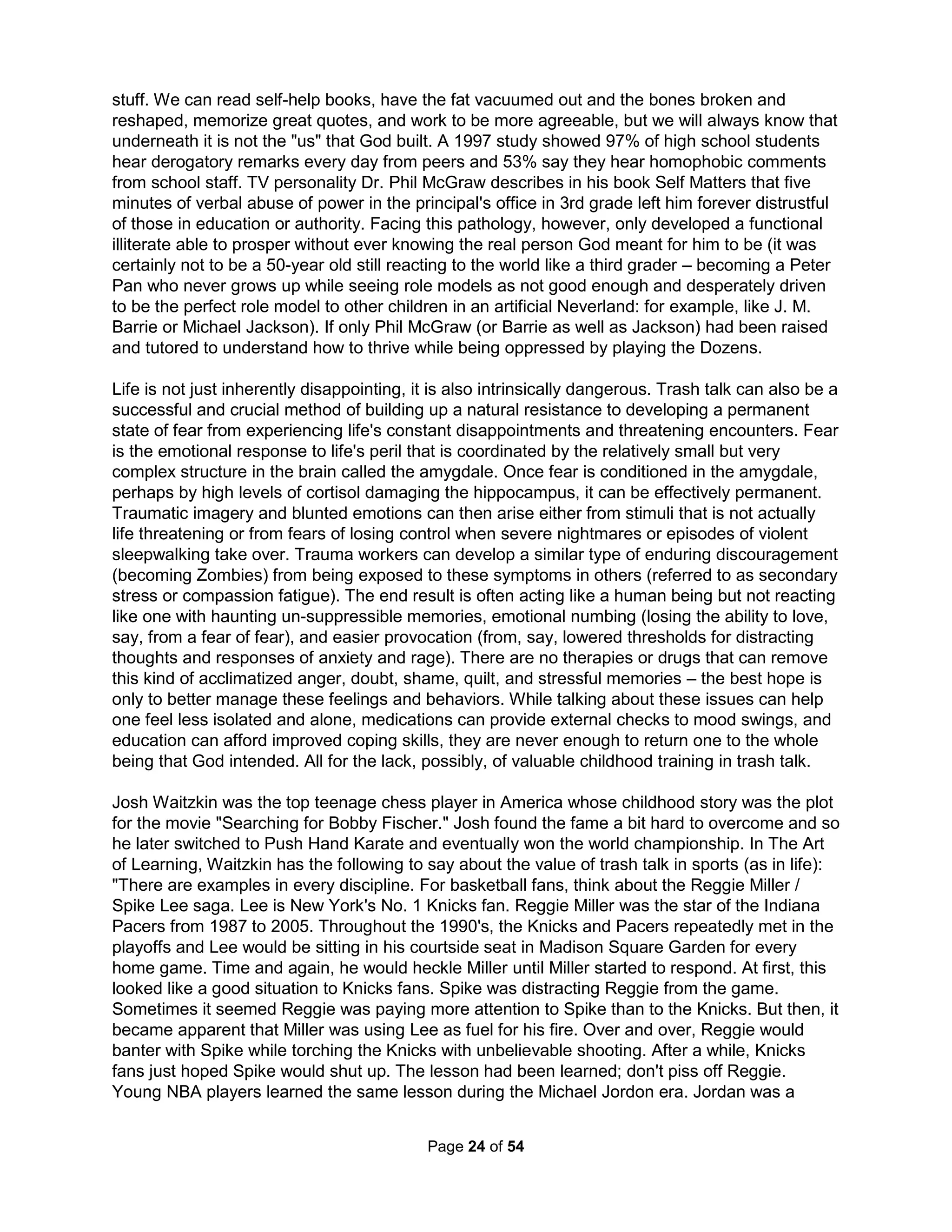 how he had tried to cut down. The second only had affairs with powerful women (sharing with 
his brother), emotionally breaking them to the point one committed suicide. The third guy liked 
to sleep with weak, poor women and was so flattering he managed to seduce 5 or 6 women into 
his bed every night (Supreme Court Justice Thurgood Marshall is quoted to having personally 
reviewed the extensive documentation in both the Williams and Abernathy autobiographies). 
The final man beat his wife and children and after turning 30 only slept with teenage girls. He 
doggedly lied about such crude behavior despite confirmation from photos and his closest aid. 
All of these men are widely loved and respected (and their wives stayed married to them). So, 
they are not the problem ; we are, as is the basis and process we use to develop our opinions. 
While being a sexual predator is a characteristic of the sociopathic lack of empathy, we routinely 
excuse such men (and similar "spider" women) for their indiscretions and low morals. So, which 
of the fore-mentioned sexaholics do you think would make the best role model for your children? 
Perhaps, their names will help you choose: President Clinton, President Kennedy, Martin Luther 
King, Jr, and Gandhi. Despite all your life experiences, I bet your "picker" is no better than mine. 
Dr. Ghaemi asserts in his latest book, A First-Rate Madness (2011), that mental illness and a 
self-destructive manic daring makes people more attractive to us as leaders. Churchill made 
frequent references to his manic depression (he called it his "black dog") that were sometimes 
connected with traumatic external events such as his dismissal from the Admiralty, but often 
not. In times of great stress, crazies can be helpful by being good at recognizing loonies. Bi-polar 
Churchill saved the world by recognizing and being willing to confront Hitler's monstrosity. 
Dr. Anthony Storr wrote, "A leader of sober judgment might well have concluded that we were 
finished." The incurably depressed (like Lincoln) often exhibit characteristics of great empathy, 
creativity, and stark realism which can be useful in identifying and confronting the paranoia and 
impulsiveness of psychopaths (exacerbated in Hitler by massive doses of methamphetamine). 
Such a task should not be taken lightly for any empath (now, I don't mean someone capable of 
psychic connections to ETs, but someone who excessively feels emotions, the opposite of a 
psychopath as measured by Hare's Checklist). First, the psychopath is smart and organized. 
Then, other monster personalities will be attracted to you due to your excessive emotions with 
the hopes of controlling you (as psychopathic manipulation has been linked to empathy) as well 
as seeing the control of your emotions as fit replacement for having any of their own. Finally, the 
world of other Zombies will likely take their side; a University of North Carolina study found rude 
sociopaths are three times more likely to be promoted. So, NEVER take them on by yourself. 
Chronic anxiety helps one identify anger in others and severe despondency (even if forced) can 
contribute to increased attentiveness and enhanced problem-solving. Great fear and sadness 
have been seen as advantageous in every society. While even under the most trying conditions, 
a psychopath will never worry about, for example, leaving the gas on or experience the pain of 
creation (nor consider either of any value). A psychopath doesn't see clouds, only silver linings. 
They also have no ego problems. They can easily make themselves small by being the cripple 
or the freak so that others will underestimate them. "If there's one thing that psychopaths have 
in common, it's the consummate ability to pass themselves off as normal everyday folk while 
behind the facade -- the brutal, brilliant disguise -- beats the refrigerated heart of a ruthless, 
glacial predator." (Dr. Kevin Dutton, 2012) You might hire or partner with one, but you can never 
trust or turn your back on one. They're powerfully wild animals that can never be domesticated. 
What type of person can get us to gleefully surrender our money, relationships, and happiness? 
Dr. Ted Bililies and Dr. William Bridges say they're STJs on the Myers-Briggs personality test. 
The Holistic Handbook to a Successful Suicide 
20 
 