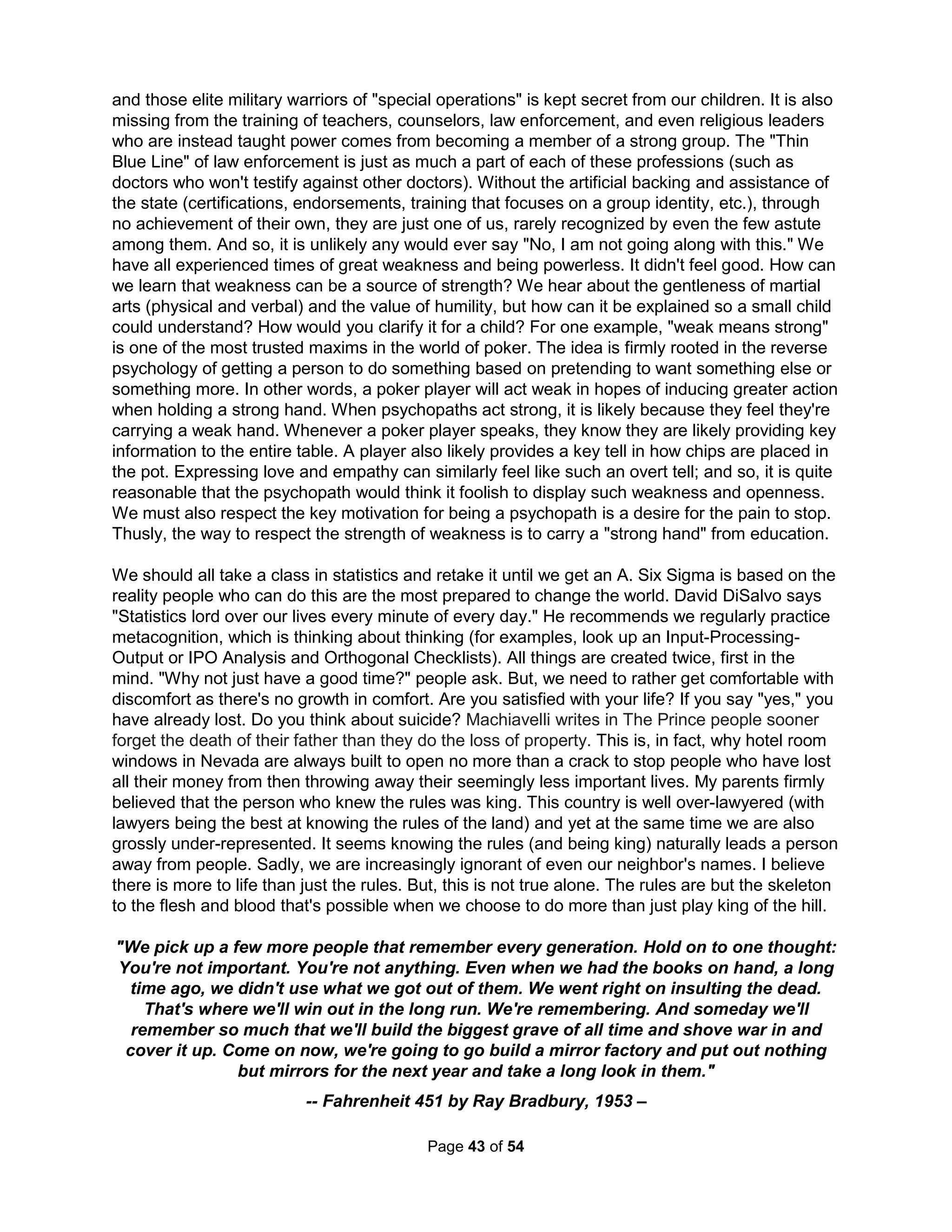 Animosity is often spread to the friends and/or family of the alienated parent. Statistics show the 
alienating parent is overwhelmingly the mother. Considerable time is needed for a campaign of 
alienation and mothers typically get more time with the children. In severe cases, the child is 
conditioned to wholly reject the alienated parent. The alienator can truthfully say the child does 
not want to spend any time with the alienated parent, even though the child has been told there 
is a court order supporting the visitation. The alienator typically responds, "There isn't anything I 
can do, I'm not telling him that he can't see you." Dr. Darnell describes various levels of parental 
alienation in Divorce Casualties: Protecting Your Children from Parental Alienation (1998), and 
focuses his advice on but how to rise above the abuse. Dr. Richard Warshak in Divorce Poison 
(2001) explains "Common approaches are impotent, doing nothing will accomplish nothing, and 
relying primarily on reasoning is an unreasonable approach to the problem." Dr. Warshak talks 
about children who will have nothing to do with the alienated parent, even just talk on the phone. 
Just as LAPD divisions convince people to confess to crimes they did not commit, children are 
persuaded to remember abuse that never occurred and live out fears of threats that aren't real. 
It is typical for a mother's separation anxiety to be expressed at parting moments with "Call me 
as soon as you get there to let me know you are O.K. If you get scared, you call me right away." 
Such alienating comments naturally diminish, but they can also escalate when a psychologically 
fragile parent, who might be able to hold themselves together when things are going their way, 
becomes fiercely entrenched after seeing what is "rightfully theirs" being threatened. They are 
stuck in survival-mode thinking. To them, total control over their child is a life and death matter. 
They can't see the child as a separate human being and become enmeshed in micromanaging 
the child's life. The parent might be narcissistic and presume they have a special entitlement or 
they might be a sociopath without any moral conscience. But, not knowing how to please other 
people, any effort to do so always have strings attached. They don't ever give as they only know 
how to take. They don't play by the rules and are likely to ignore a court order. Their prognosis 
is very poor – it is unlikely they will ever "get it" or ever stop trying to perpetuate the alienation. 
Instead of promoting a healthy growth of independence, a PAS mother will insist on sleeping 
with the child and feeding them saying "It's easier if I do it," according to Dr. Jayne Major. A PAS 
mother can't imagine the father is a competent parent and may even decree whom the child can 
and cannot see (for me, this included her daughter in law). Children eventually figure out which 
side the bread is buttered on and end up seeing the healthy parent as weak. Any isolated case 
of actual violence can be turned into a holocaust. The alienating parent's hatred has no bounds. 
The severest form will bring out every horrible allegation known, including claims of domestic 
violence, stalking, and repeated calls to Child Services. I've experienced every example experts 
use to demonstrate the most extreme behavior and yet I still have friends who don't believe me. 
If you believe everything is against you, you could be right. If you feel hopeless about it, it's also 
possibly true. Finally, the feeling of absolute isolation, that no one understands, well, you know. 
We've heard a lot about the headline-grabbing victims of religious cults, but bad-mouthing by 
divorced mothers have claimed far more victims. Yet, the problem receives little or no attention. 
Just as a child of abuse can't take normal punishment, a child of programmed alienation can't 
take normal anger or criticism. While most alienated fathers passively accept their children and 
ex-wives to dictate the terms of their contact unable to imagine anything else, such a response 
only seals the separation. Try to not dismiss the child's misplaced feelings or point out how they 
are only repeating the other parent's words. While likely all true, it causes them to defend their 
position even more fervently. The best option is to maintain a low-key but constant interaction. 
Sadly, I have personally not discovered how to do this. Teenagers naturally act as if they are 
The Holistic Handbook to a Successful Suicide 
39 
 