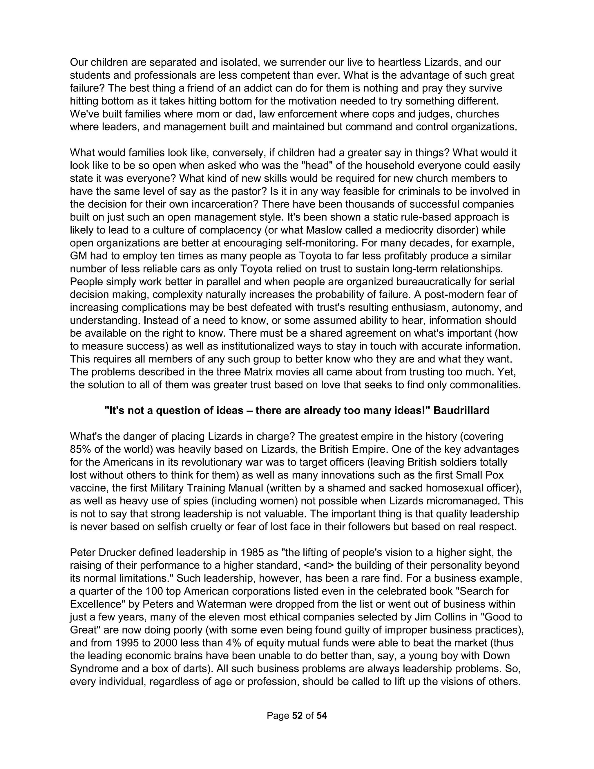 Skeptic's Guide to Positive Thinking in Business "If you can brag about a negative, you've made 
peace with it; having a skeleton in the closet is a lot more fun when you can make it dance." 
George Bernard Shaw wrote in Immaturity (1931) "If you cannot get rid of the family skeleton, 
you may as well make it dance." For example, stiff people who are afraid of their own emotions 
tend to be very conscientious and excellent teachers; clingy people who are most afraid that 
people might become angry and never come back are the most steady and great technicians; 
angry people who fear there is no love for them are good persuaders; and, chaotic and shallow 
people are great social connectors. For this last personality, consider Paul Revere who was too 
stupid to remember "one if by sea" and too cowardly not to tell everything to the British when 
picked up later that night. But, the American Revolution could have ended right there without 
him as he knew who to tell (the biggest gossips) to best get the word out. In The Tipping Point, 
Michael Galdwell shows that the most stiff, angry, and shallow to be the finest change agents. I 
want to limit this comparison, however, to personalities and not to ignorant and shallow, which 
have no actual value. We may tolerate these two characteristics of youth, but only in the young. 
There was a presentation made during the APA annual conference in 2013 on the advantages 
of being Bi-polar. Four distinguished panelists talked about research showing how people with 
the bipolar disorder tend to exhibit advantages in some parts of their lives. Dr. Johnson teaches 
at UC Berkley and does basic research on mania. She showed how manics tend to work harder 
towards ambitions due to being more reactive to rewards and goals in their lives. She believes 
understanding why mania is linked so strongly with success can lead to better ways to predict 
manic episodes. Dr. Ketter teaches at Stanford School of Medicine and runs their Bipolar Clinic. 
He covered the strong relationship between creativity and bipolar (as with all mood disorders) 
and is trying to understand why this link is so strong. Dr. Freeman teaches at UC San Francisco 
School of Medicine and has been working with management executives with bipolar for the past 
15 years. He spoke on the connection with entrepreneurship and how bipolar passion can either 
facilitate outstanding success or predispose catastrophic failure depending on how they deal 
with their condition showing how proper treatment and coaching can make being bipolar a great 
asset instead of a curse. Dr. Ghaemi is the director of the Mood Disorders Program at Tuffs 
Medical Center and is the forefront of the movement to see a more positive view of bipolar. I 
have already mentioned his book on uncovering the links between leadership and mental 
illness. He said doctors wishing to help bipolar patients must first get out of their way before 
they can help produce a paradigm shift (diversity is always good AFTER conflict resolution). 
Again, along with knowing why you should be dead, you need to know how you want to die. But, 
how can one do this "experimentally?" Dr. David Cook, a psychologist who received his Ph.D. in 
Sports Psychology, tells of fulfilling his life-long dream of getting his pilot's license. His first time 
up was all he had hoped for, like flying on ice. His instructor asked if he was having a good time 
and fiddled with something on the control panel. Suddenly the engine went dead. "What are you 
going to do?" yelled the instructor. "I don't know" replied Mr. Cook, "I suppose I should keep the 
nose down to keep from stalling." "Where do you plan to land?" asked the instructor. "I'll land on 
the road below us." "Not a good idea with all those cars and power lines." "Then, I'll land in that 
field." "Those black dots are cows – that could be a problem." "I'll land in that corn field." Just 
then the stall siren went off reminding David he was failing to keep the plane's nose down and 
so he corrected. "Are you going to land with or against the rows of corn? If you land against, the 
plane will flip over." David corrected his path to land with the rows and just as he was 500 feet 
from the ground, the instructor fiddled with the panel again and the engine came back. After 
returning to their original altitude, the instructor said, "I will never let you fly alone or take anyone 
The Holistic Handbook to a Successful Suicide 
48 
 
