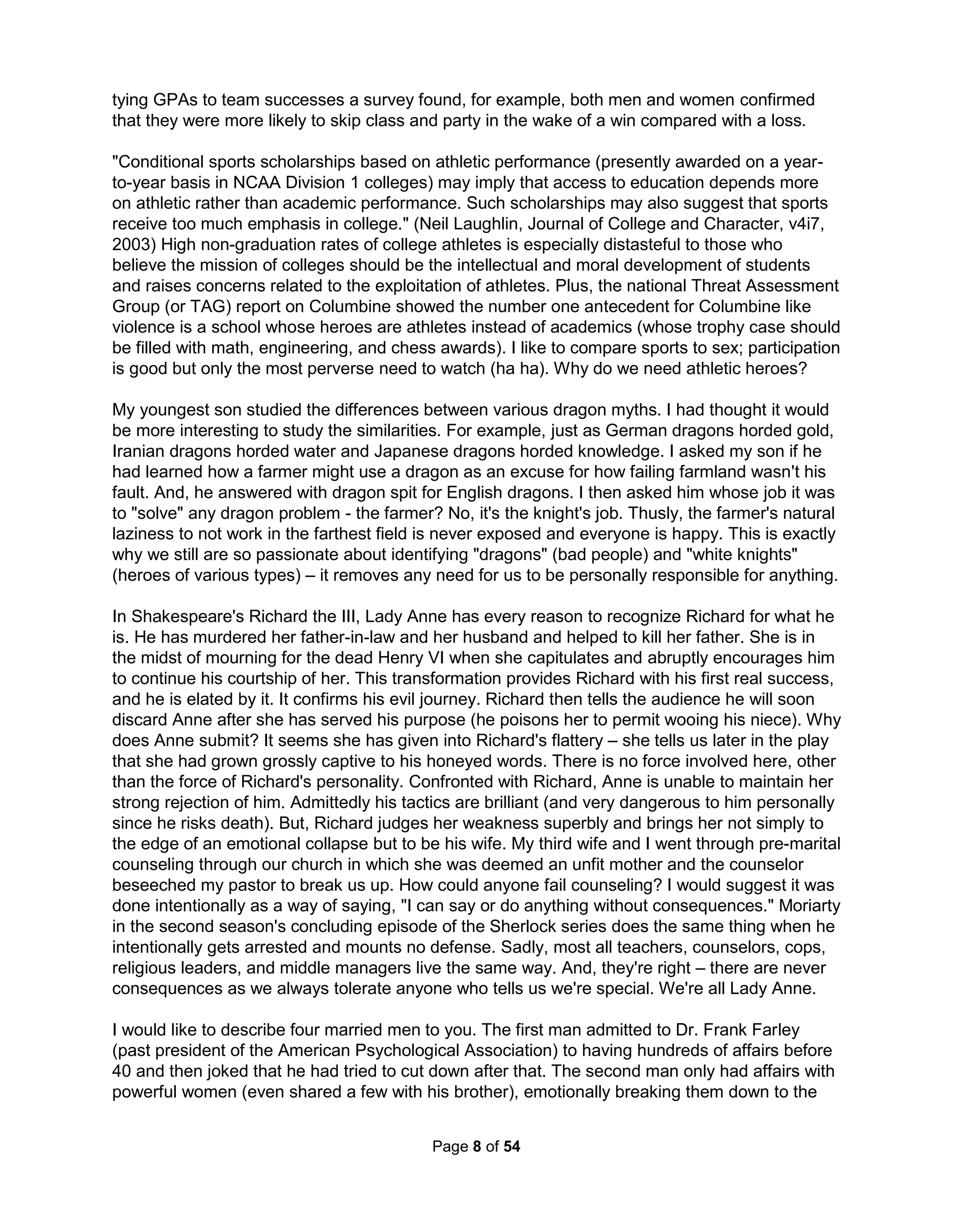 One remarkable suicidal method had a big impact on psychologist Dr. Martha Stout. She begins 
The Myth of Sanity by talking about when her Grandmother chose congestive heart failure. Her 
grandmother, lying in a hospital bed and being attended for minor problems, informed her nurse 
she planned to "go to God" before morning and then quietly was no longer a burden to anyone. 
Dr. Stout explains "Voodoo victims die that way, victims of their own strength of belief, and other 
mammals, swimming against the tide for too long, let death come, and die of exploding hearts, 
before the water has a chance to drown them. Having decided it is time, one simply dies." Dr. 
Benson explains in his Beyond the Relaxation Response how religion can greatly facilitate one's 
ability to make physical changes (far greater than any TM guru) even to one's own willed death. 
Research has shown "religious belief alters the brain" including a faith-based analgesia not for 
Atheists. Our refusal to talk about suicide, its stigma, results in a poor job of counting suicides. 
Stout's grandmother's death was not counted as a suicide. "It's vastly underreported," states Dr. 
Phillips, who has written much on rising suicide rates. "We know we're not counting all suicides." 
Just as every business plan should include a detailed exit plan, living intentionally means dying 
intentionally. But we don't have such a pragmatic relationship with death. We refuse to listen or 
even taste our food to ignore it. My parents both wanted to die horribly painfully and alone but 
fairly quickly at home. My father went insane, defecating himself for days, while my mother 12 
years later lay alone on the floor also insane for days. This sounds horrible and I believe either 
would have changed their minds in the moment, true for most any suicide. I understand all of 
the few who've survived jumping off of the Golden Gate Bridge have said they quickly changed 
their minds on the way down. But, no matter how detailed the data available to my parents may 
have been – even if they could have gone forward in time and watched their deaths, I believe 
they would have chosen precisely the same way to go. I have found this true for nearly all of the 
Great Generation (born before 1925). I instead want to die a lingering death with full access to 
unlimited drugs and people to clean me up after I've soiled myself and hold my hand with great 
encouragement in a nursing home allowing me to think and write as long as possible. Now, my 
grandmother was sadly hospitalized for two years unable to do anything but blink her eyes. That 
doesn't sound appealing to me. It would be best to think about how you want to go and not just 
put if off for some last minute collection of bad choices you'll regret for the rest of your life (LOL). 
My parents' preferred means of gaining advantage over their pitifully lonely lives was food and 
smoking. Mom died with oxygen in one hand and a pack of Camels in the other while dad grew 
to almost 300 pounds by his end. They also lived lives of social suicide. I heard of parties with 
over 50 guests before I was born. But, they only had 4-6 couples over when I was young. Then, 
no one came over after I was 12. My last conversation with my father included a statement that I 
didn't have a clue about who his friends might have been and he yelled, "Do you want to know 
who my friends are?!? I'll tell you – no one!" Well, relationships only end up thorny things if you, 
as we are taught, separate people over whether they are nice or nasty (rather than valuable vs. 
harmful). I think they most respected honesty due to being so poor at recognizing it. Now, my 
parents did spend time with an attorney and his wife. He generously allowed me to record him 
for a character in one of my puppet shows and he provided the only practical advice when my 
first wife left me for a High School Junior. When I would attend his parties, I noted how he was 
the first one drunk although he never drank. After a lifetime of abusing food to help medicate the 
pain of such constant social deceit, he was driven to quickening the process by "eating lead." 
I'm not interested in detailing the "quick" death options as that's been done to death (I'm sorry 
for that intentionally bad pun). The Complete Manual of Suicide written by Wataru Tsururni in 
The Holistic Handbook to a Successful Suicide 
4 
 