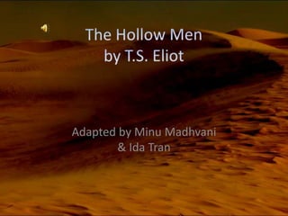 The Hollow Men by T.S. Eliot Adapted by MinuMadhvani& Ida Tran 