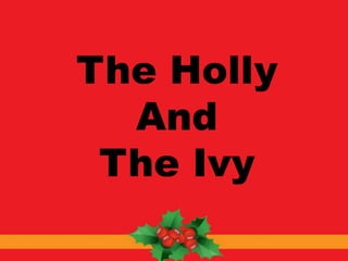 The Holly 
And 
The Ivy 
 