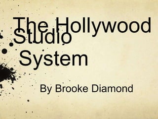 The Hollywood
Studio
System
By Brooke Diamond
 