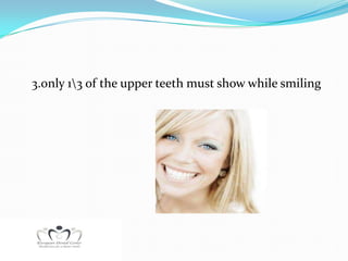 3.only 13 of the upper teeth must show while smiling
 