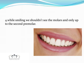 4.while smiling we shouldn't see the molars and only up
to the second premolar.
 