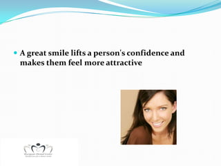  A great smile lifts a person's confidence and
 makes them feel more attractive
 