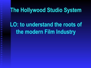 The Hollywood Studio System LO: to understand the roots of the modern Film Industry 
