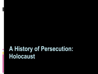 A History of Persecution:
Holocaust
 
