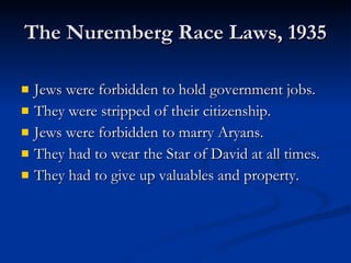 The Nuremberg Race Laws, 1935 Jews were forbidden to hold government jobs. They were stripped of their citizenship. Jews were forbidden to marry Aryans. They had to wear the Star of David at all times. They had to give up valuables and property. 
