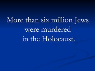 More than six million Jews  were murdered  in the Holocaust. 
