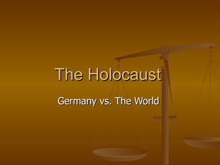 The Holocaust
Germany vs. The World
 