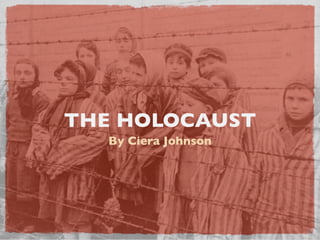 THE HOLOCAUST
   By Ciera Johnson
 