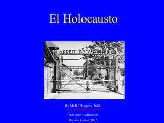 El Holocausto By Mr RJ Huggins  2002 www.SchoolHistory.co.uk Traducción y adaptación Mariano Lázaro, 2007 