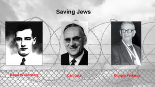 Saving Jews
Raoul Wallenberg Carl Lutz Giorgio Perlasca