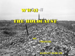 WW-IIWW-II
THE HOLOCAUSTTHE HOLOCAUST
BY-BY-
PRATEEKPRATEEK
04/01/17 04:08 AM
 