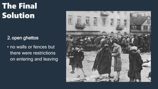 The Final
Solution
2.open ghettos
• no walls or fences but
there were restrictions
on entering and leaving
 
