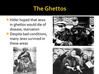  Hitler hoped that Jews
  in ghettos would die of
  disease, starvation
 Despite bad conditions,
  many Jews survived in
  these areas
 