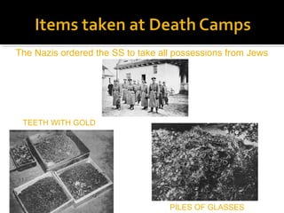 The Nazis ordered the SS to take all possessions from Jews




 TEETH WITH GOLD




                                   PILES OF GLASSES
 