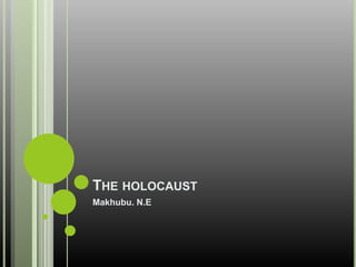 THE HOLOCAUST
Makhubu. N.E
 