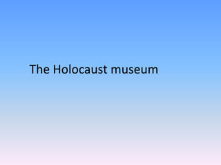The Holocaust museum
 