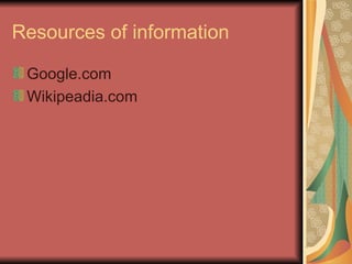 Resources of information Google.com Wikipeadia.com 