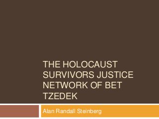THE HOLOCAUST
SURVIVORS JUSTICE
NETWORK OF BET
TZEDEK
Alan Randall Steinberg
 