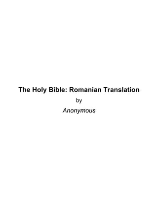 The Holy Bible: Romanian Translation
                 by
             Anonymous
 