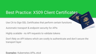 Best Practice: X509 Client Certificates
Use CA to Sign SSL Certificates that perform certain functions
Automatic transport...