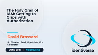JUNE 2021
The Holy Grail of
IAM: Getting to
Grips with
Authorization
David Brossard
Sr. Director, Prod. Mgmt, Identity,
Salesforce
 