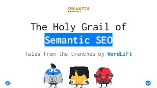 The Holy Grail of
Semantic SEO
Tales from the trenches by WordLift
 