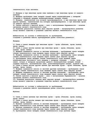генетического кода человека.

1) Женщина и три животные крови плюс мужчины и три животные крови от каждого
мужчины.
2) Женщина пробуждает гены четырёх стихий через взаимодействие с четырьмя
стихиями и четырьмя прямыми взаимодействиями четырёх стихий.
3) Женщина, генетический код которой трансформируется, и три животные крови плюс
другие мужчины, генетический код которых трансформируется, и три животные крови
от каждого другого мужчины.
4) Синтез мужской и женской крови – секс с наступлением беременности – зачатие
организма высшего генетического кода.
5) Развитие результата синтеза двух людских кровей – внутриутробное развитие
плода высшего существа и рождение существа высшего генетического кода.


Избыточность по составу и избыточность по пробуждению.
Создание и развитие вместо трансформации ранее полностью развитого.

Женщина

1) Слить в венах женщины три животные крови – кровь обезьяны, кровь львицы,
кровь свиньи.
2) Слить в венах многих мужчин три животные крови - кровь обезьяны, кровь
львицы, кровь свиньи.
3) Женщина занимается сексом со многими мужчинами – пробуждение генов четырёх
стихий генетического кода женщины через синтез двух людских кровей.
4) Женщина занимается сексом со многими мужчинами – пробуждение генов четырёх
стихий генетического кода женщины через синтез двух людских кровей.
5) Пробуждение генов четырёх стихий генетического кода женщины через
взаимодействие бескожного тела женщины с четырьмя стихиями – огонь, вода,
земля, воздух и четырьмя продуктами прямого взаимодействия четырёх стихий –
горящая жидкость, вулканическая лава, разнотемпературная плазма, водяной пар.
6) Слить в венах многих других мужчин три животные крови - кровь обезьяны, кровь
львицы, кровь свиньи.
7) Женщина занимается сексом со многими другими мужчинами – пробуждение генов
четырёх стихий генетического кода женщины через синтез двух людских кровей.
8) Женщина занимается сексом со многими другими мужчинами – пробуждение генов
четырёх стихий генетического кода женщины через синтез двух людских кровей.
9) Синтез мужской и женской крови – секс с наступлением беременности – зачатие
организма высшего генетического кода.
10) Развитие результата синтеза двух людских кровей – внутриутробное развитие
плода высшего существа и рождение существа высшего генетического кода.


Избыточность по составу и избыточность по пробуждению.
Создание и развитие вместо трансформации ранее полностью развитого.

Мужчина


1) Слить в венах мужчины три животные крови – кровь обезьяны, кровь львицы,
кровь свиньи.
2) Слить в венах многих женщин три животные крови - кровь обезьяны, кровь
львицы, кровь свиньи.
3) Мужчина занимается сексом со многими женщинами – пробуждение генов четырёх
стихий генетического кода мужчины через синтез двух людских кровей.
4) Мужчина занимается сексом со многими женщинами – пробуждение генов четырёх
стихий генетического кода мужчины через синтез двух людских кровей.
5) Пробуждение генов четырёх стихий генетического кода мужчины через
 