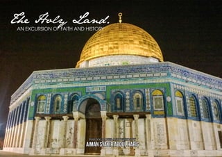The Holy Land.
AN EXCURSION OF FAITH AND HISTORY
PHOTOGRAPHS AND WORDS BY
AIMAN SYAKIR ABDUL HARIS
 
