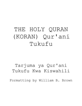 THE HOLY QURAN
(KORAN) Qur'ani
Tukufu
Tarjuma ya Qur'ani
Tukufu Kwa Kiswahili
Formatting by William B. Brown
 