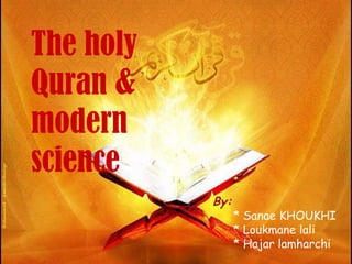 The holy
Quran &
modern
science
           By:
                 * Sanae KHOUKHI
                 * Loukmane lali
                 * Hajar lamharchi
 