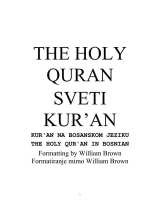1
THE HOLY
QURAN
SVETI
KUR’AN
KUR'AN NA BOSANSKOM JEZIKU
THE HOLY QUR'AN IN BOSNIAN
Formatting by William Brown
Formatiranje mimo William Brown
 